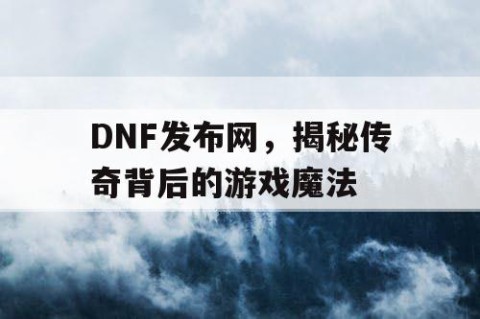 DNF发布网，揭秘传奇背后的游戏魔法