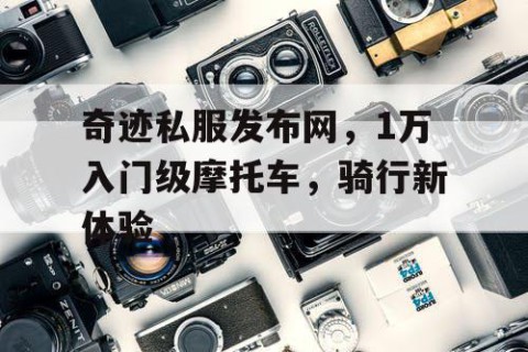 奇迹私服发布网，1万入门级摩托车，骑行新体验