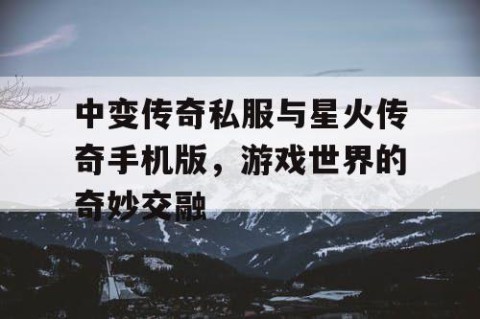 中变传奇私服与星火传奇手机版,游戏世界的奇妙交融