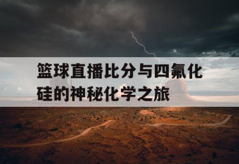 篮球直播比分与四氟化硅的神秘化学之旅