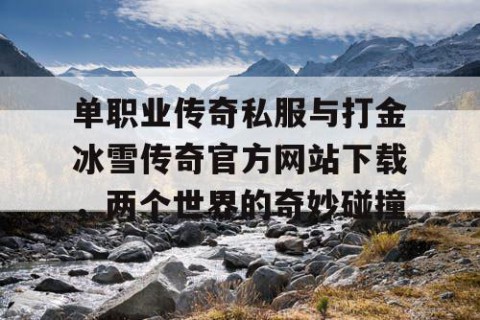 单职业传奇私服与打金冰雪传奇官方网站下载，两个世界的奇妙碰撞