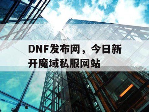 DNF发布网，今日新开魔域私服网站