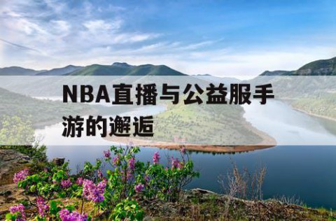 NBA直播与公益服手游的邂逅
