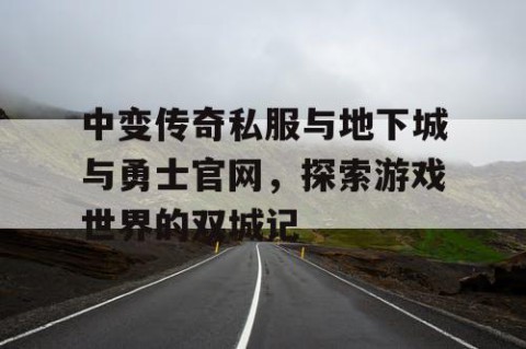 中变传奇私服与地下城与勇士官网，探索游戏世界的双城记