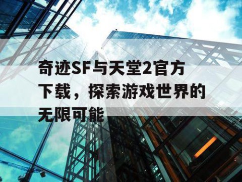 奇迹SF与天堂2官方下载，探索游戏世界的无限可能
