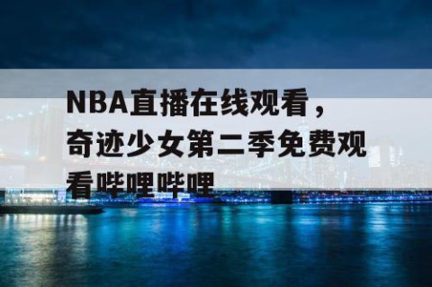 NBA直播在线观看，奇迹少女第二季免费观看哔哩哔哩