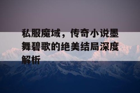 私服魔域，传奇小说墨舞碧歌的绝美结局深度解析