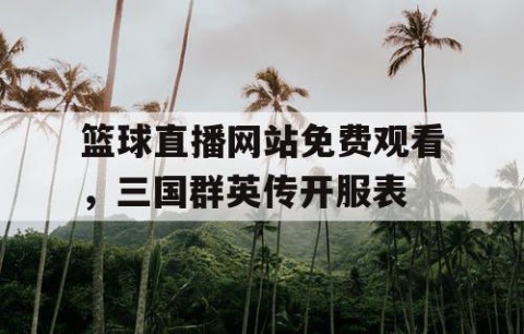 篮球直播网站免费观看，三国群英传开服表