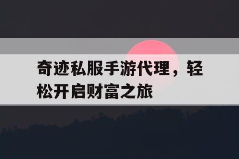 奇迹私服手游代理，轻松开启财富之旅