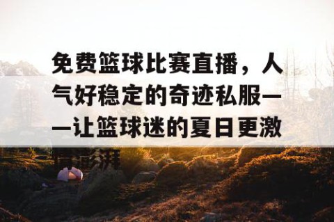 免费篮球比赛直播，人气好稳定的奇迹私服——让篮球迷的夏日更激情澎湃