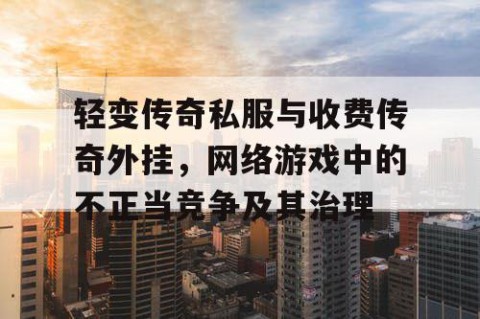 轻变传奇私服与收费传奇外挂，网络游戏中的不正当竞争及其治理