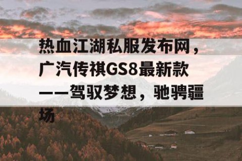 热血江湖私服发布网，广汽传祺GS8最新款——驾驭梦想，驰骋疆场