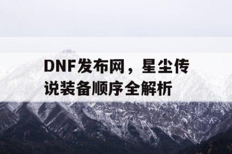 DNF发布网，星尘传说装备顺序全解析