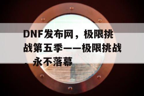 DNF发布网，极限挑战第五季——极限挑战，永不落幕