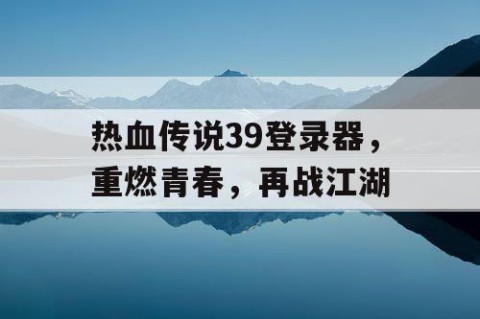 热血传说39登录器，重燃青春，再战江湖