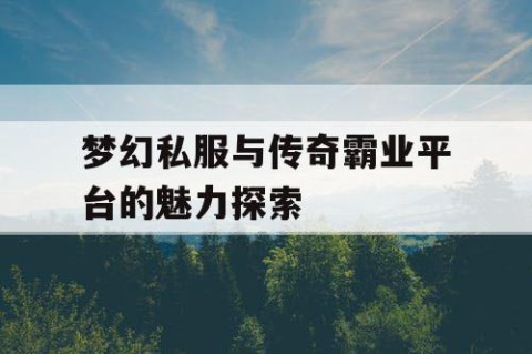 梦幻私服与传奇霸业平台的魅力探索