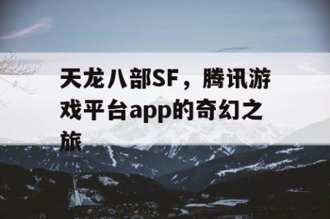 天龙八部SF，腾讯游戏平台app的奇幻之旅