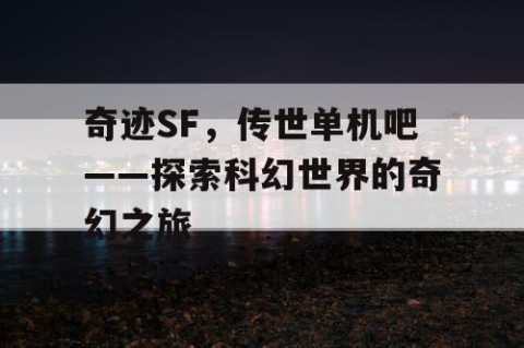 奇迹SF，传世单机吧——探索科幻世界的奇幻之旅