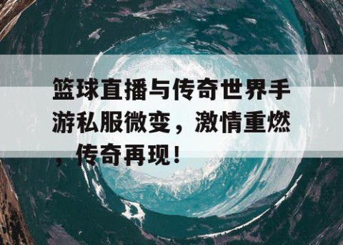 篮球直播与传奇世界手游私服微变，激情重燃，传奇再现！