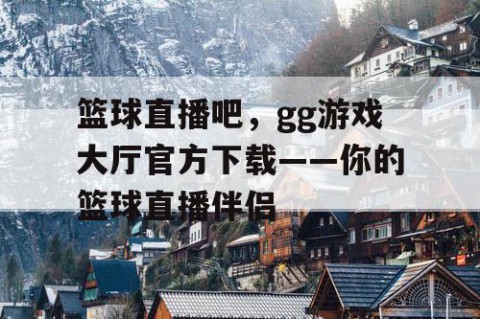 篮球直播吧,gg游戏大厅官方下载——你的篮球直播伴侣