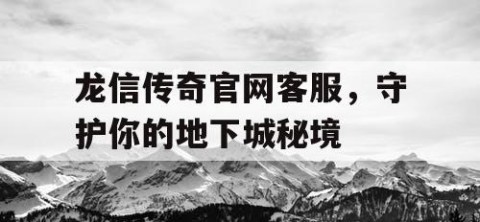 龙信传奇官网客服，守护你的地下城秘境
