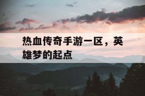 热血传奇手游一区，英雄梦的起点