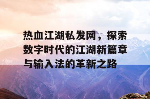 热血江湖私发网，探索数字时代的江湖新篇章与输入法的革新之路