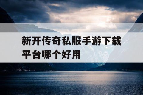新开传奇私服手游下载平台哪个好用