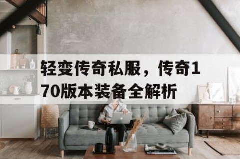 轻变传奇私服,传奇170版本装备全解析