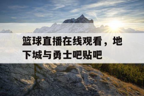 篮球直播在线观看，地下城与勇士吧贴吧