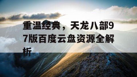 重温经典，天龙八部97版百度云盘资源全解析