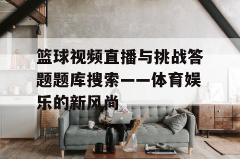 篮球视频直播与挑战答题题库搜索——体育娱乐的新风尚
