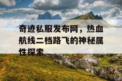 奇迹私服发布网，热血航线二档路飞的神秘属性探索