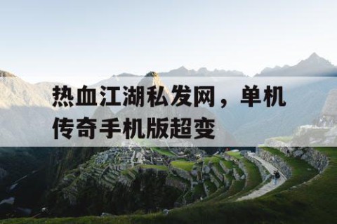 热血江湖私发网，单机传奇手机版超变