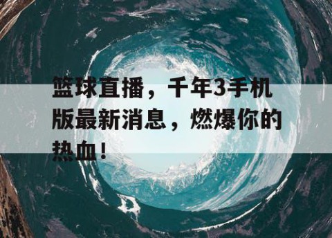 篮球直播,千年3手机版最新消息,燃爆你的热血!