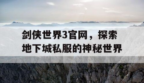 剑侠世界3官网，探索地下城私服的神秘世界