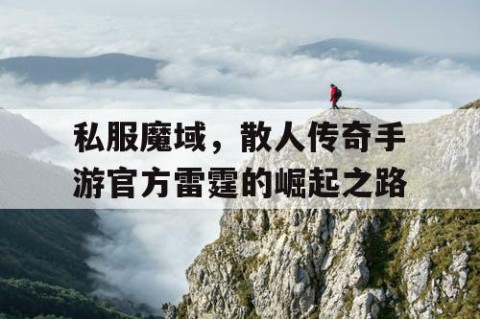 私服魔域，散人传奇手游官方雷霆的崛起之路