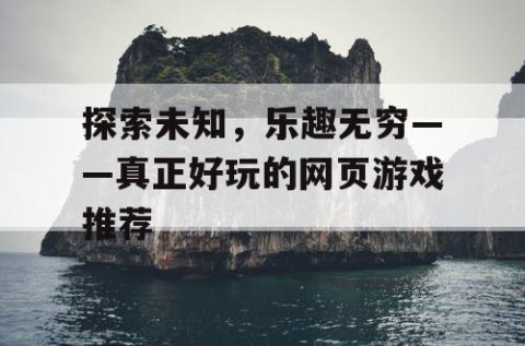 探索未知，乐趣无穷——真正好玩的网页游戏推荐