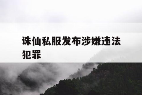 诛仙私服发布涉嫌违法犯罪