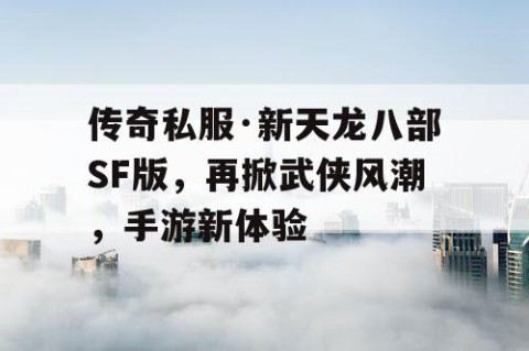 传奇私服·新天龙八部SF版，再掀武侠风潮，手游新体验