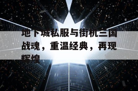 地下城私服与街机三国战魂，重温经典，再现辉煌