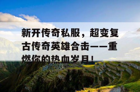 新开传奇私服,超变复古传奇英雄合击——重燃你的热血岁月!