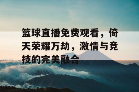 篮球直播免费观看，倚天荣耀万劫，激情与竞技的完美融合