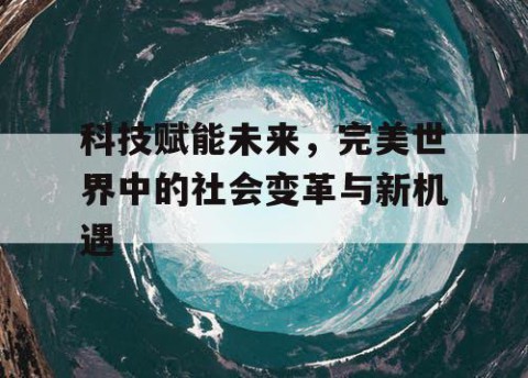 科技赋能未来，完美世界中的社会变革与新机遇