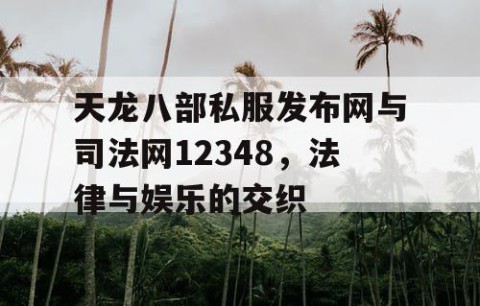 天龙八部私服发布网与司法网12348，法律与娱乐的交织