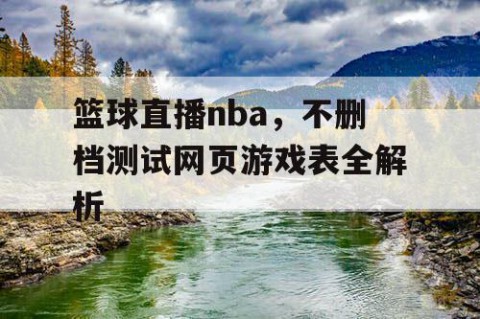 篮球直播nba，不删档测试网页游戏表全解析