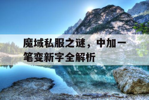 魔域私服之谜，中加一笔变新字全解析