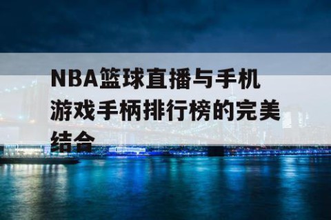 NBA篮球直播与手机游戏手柄排行榜的完美结合