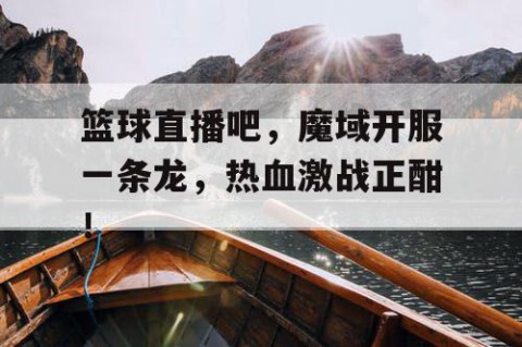 篮球直播吧，魔域开服一条龙，热血激战正酣！