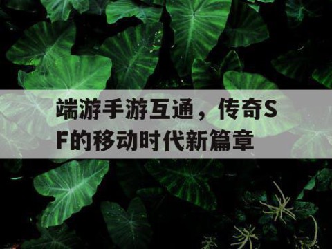 端游手游互通，传奇SF的移动时代新篇章
